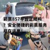 彩票857平台正规吗？安全便捷的彩票服务尽在这里！