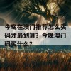 今晚在澳门推荐怎么买码才最划算？今晚澳门码买什么？