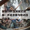 新版DNF深渊模式详解：开启步骤与挑战技巧分享