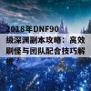 2018年DNF90级深渊副本攻略：高效刷怪与团队配合技巧解析