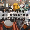 想知道2024年的新澳门开奖结果吗？快来查查官网下载安装吧！