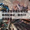 深渊冰龙升级攻略与武器搭配建议，提升CF游戏体验