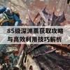 85级深渊票获取攻略与高效利用技巧解析