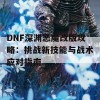 DNF深渊恶魔改版攻略：挑战新技能与战术应对指南