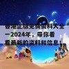 香港正版免费资料大全一2024年，带你看看最新的资料和信息！