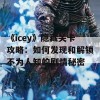 《icey》隐藏关卡攻略：如何发现和解锁不为人知的剧情秘密