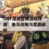 DNF深渊召唤活动详解：参与攻略与奖励解析