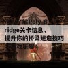 深入了解Poly Bridge关卡信息，提升你的桥梁建造技巧与游戏乐趣