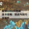 解锁ibBobb隐藏关卡攻略：挑战与技巧全解析