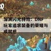 深渊闪光特效：DNF玩家追求装备的荣耀与成就感