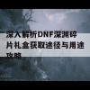 深入解析DNF深渊碎片礼盒获取途径与用途攻略