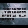 了解奥兰多魔术队官网，掌握球队最新动态与精彩赛事信息！奥兰多魔术队官网