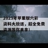 2023年苹果版六彩资料大放送，超全免费资源等你来拿！