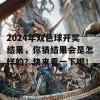 2024年双色球开奖结果，你猜结果会是怎样的？快来看一下吧！