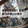 想要轻松购彩？赶紧下载78彩票com官方app吧！