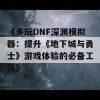 《多玩DNF深渊模拟器：提升《地下城与勇士》游戏体验的必备工具》