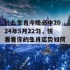 什么生肖今晚必中2024年5月22匀，快看看你的生肖运势如何！