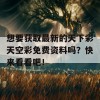 想要获取最新的天下彩天空彩免费资料吗？快来看看吧！