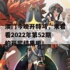 澳门今晚开特马，来看看2022年第52期的开奖结果吧！