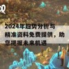 2024年趋势分析与精准资料免费提供，助您把握未来机遇