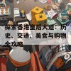 探索香港皇后大道：历史、交通、美食与购物全攻略