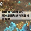 DNF女气功师100版本刷图加点与装备推荐攻略