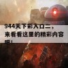 944天下彩入口二，来看看这里的精彩内容吧！