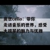 奥世cello：带你走进音乐的世界，感受大提琴的魅力与优雅