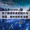 塞马会cccom，带你了解更实用的技巧与智慧，提升你的生活体验！