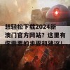 想轻松下载2024新澳门官方网站？这里有你需要的步骤和建议！