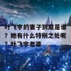 叶飞宇的妻子到底是谁？她有什么特别之处呢？叶飞宇老婆