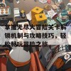 掌握无尽大冒险关卡解锁机制与攻略技巧，轻松畅玩冒险之旅