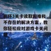 崩坏3关卡读取困难和不存在的解决方案，教你轻松应对游戏卡关问题