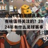 2024年的足球赛事有啥值得关注的？2024年有什么足球赛事？