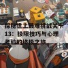 探秘世上最难挑战关卡13：极限技巧与心理考验的终极之旅