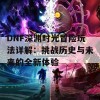 DNF深渊时光冒险玩法详解：挑战历史与未来的全新体验