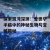 探索混沌深渊：爱德华手稿中的神秘生物与宝藏揭秘