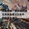 攻略揭秘：如何顺利通过天天象棋122关卡的挑战与技巧