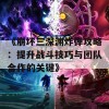 《崩坏三深渊炸弹攻略：提升战斗技巧与团队合作的关键》