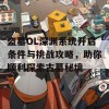 盗墓OL深渊系统开启条件与挑战攻略，助你顺利探索古墓秘境