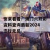 快来看看！澳门六开彩资料查询最新2024恣行无忌