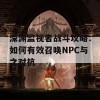 深渊监视者战斗攻略：如何有效召唤NPC与之对抗