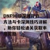 DNF90级深渊开启方法与卡深渊技巧详解，助你轻松通关获取丰厚奖励