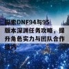 探索DNF94与95版本深渊任务攻略，提升角色实力与团队合作技巧