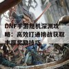 DNF手游随机深渊攻略：高效打通挑战获取丰厚奖励技巧