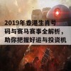 2019年香港生肖号码与赛马赛事全解析，助你把握好运与投资机会