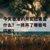 今天香港的开奖结果是什么？一共开了哪些号码呢？