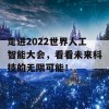 走进2022世界人工智能大会，看看未来科技的无限可能！