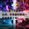 2021澳门今晚开什么码，你准备好跟我一起来看看了吗？