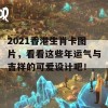 2021香港生肖卡图片，看看这些年运气与吉祥的可爱设计吧！